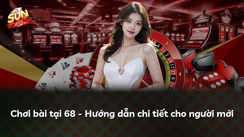 Chơi bài tại 68 - Hướng dẫn chi tiết cho người mới