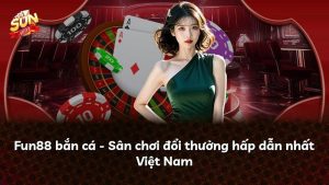 Fun88 bắn cá – Sân chơi đổi thưởng hấp dẫn nhất Việt Nam