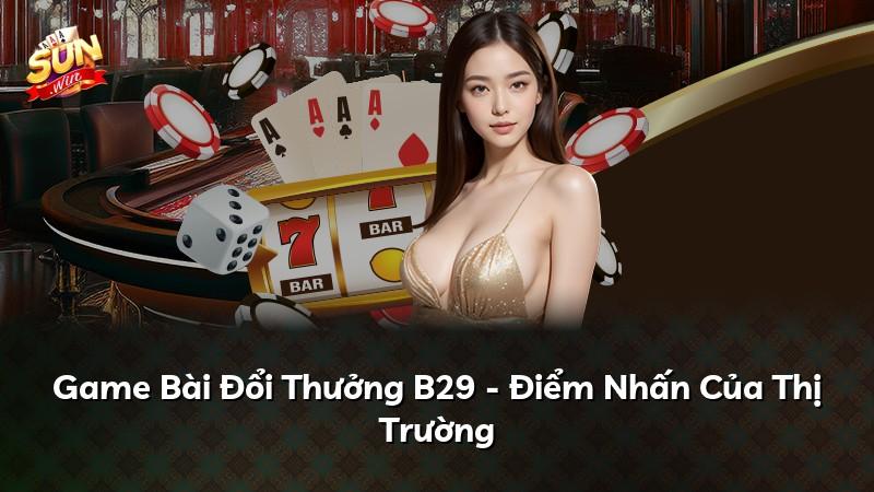 Game Bài Đổi Thưởng B29 - Điểm Nhấn Của Thị Trường