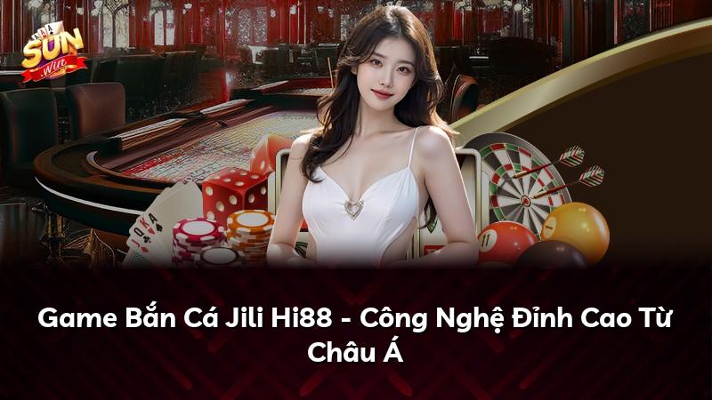 Game Bắn Cá Jili Hi88 - Công Nghệ Đỉnh Cao Từ Châu Á