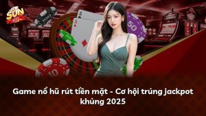 Game nổ hũ rút tiền mặt – Cơ hội trúng jackpot khủng 2025