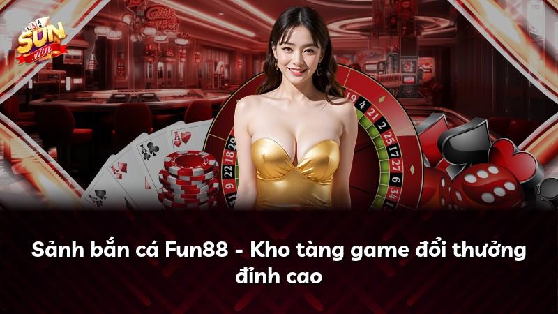 Sảnh bắn cá Fun88 - Kho tàng game đổi thưởng đỉnh cao