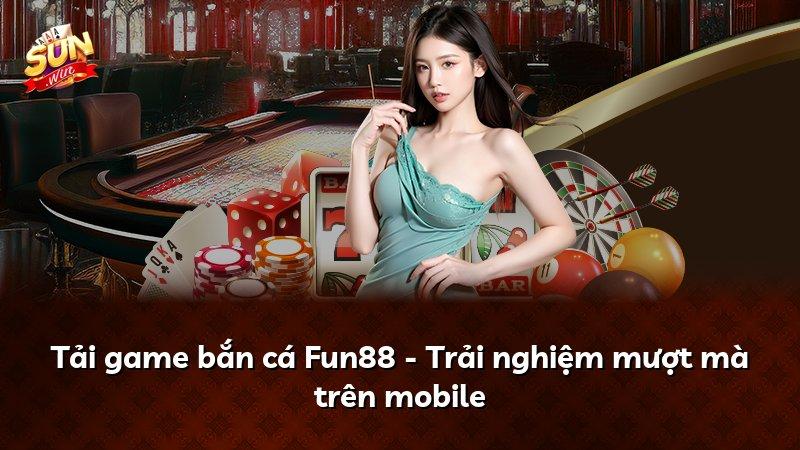 Tải game bắn cá Fun88 - Trải nghiệm mượt mà trên mobile