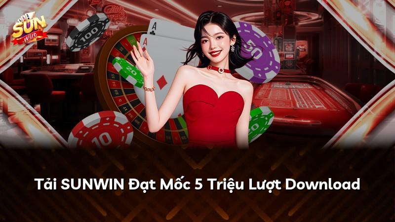 Tải SUNWIN Đạt Mốc 5 Triệu Lượt Download