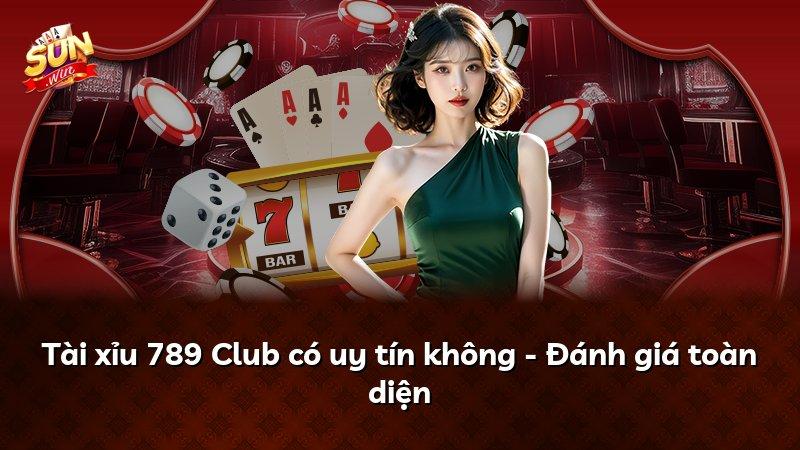 Tài xỉu 789 Club có uy tín không - Đánh giá toàn diện